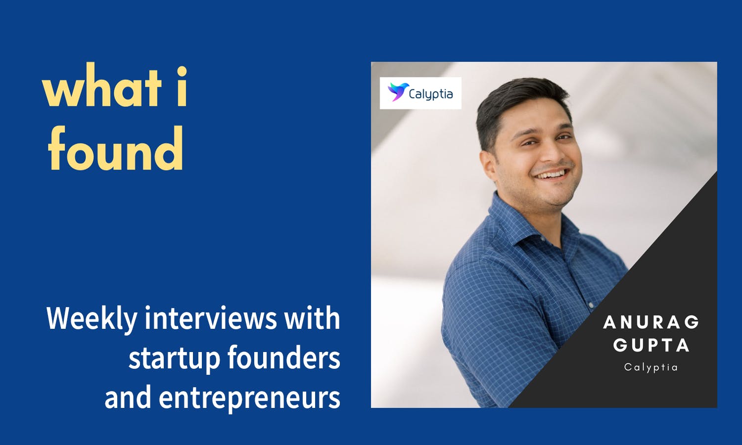 What I found: Weekly Interviews with startup founders and entrepreneurs