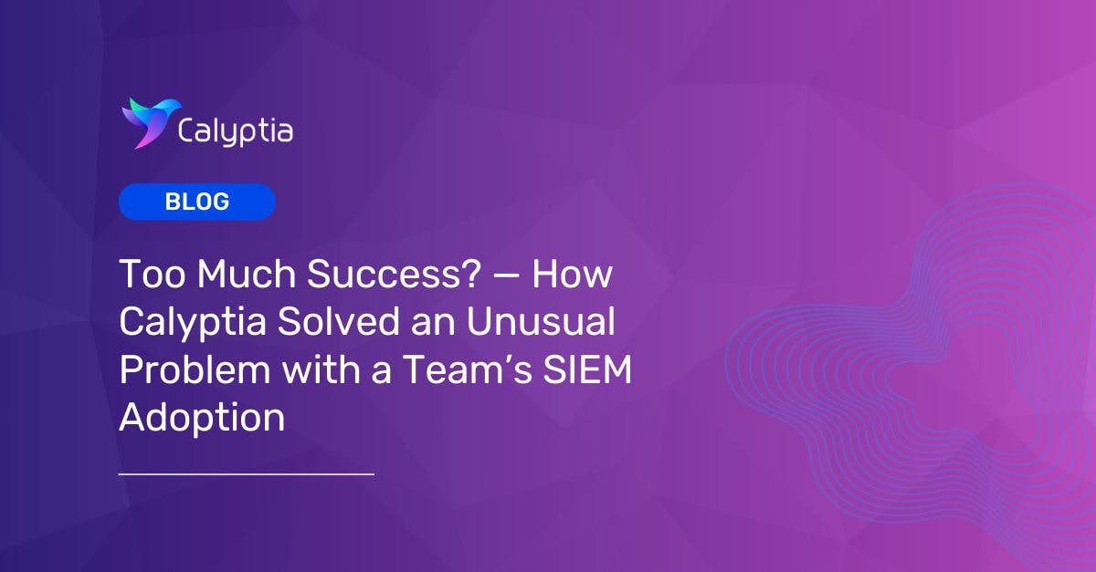 Too Much Success — How Calyptia Solved an Unusual Problem with a Team's SIEM Adoption